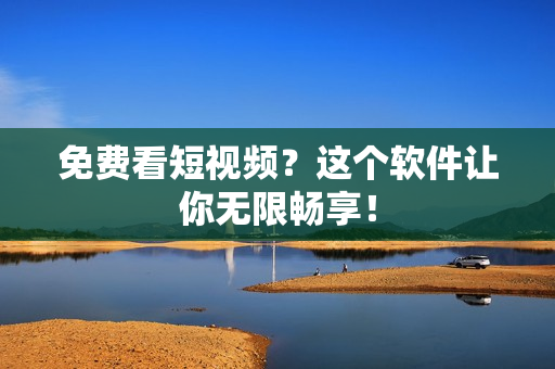 免费看短视频？这个软件让你无限畅享！