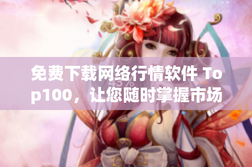 免费下载网络行情软件 Top100，让您随时掌握市场动态