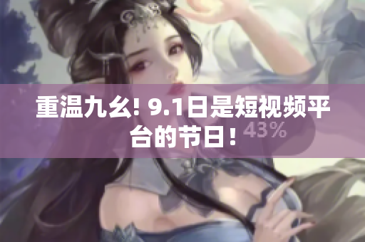 重温九幺! 9.1日是短视频平台的节日！