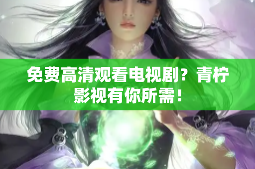 免费高清观看电视剧？青柠影视有你所需！