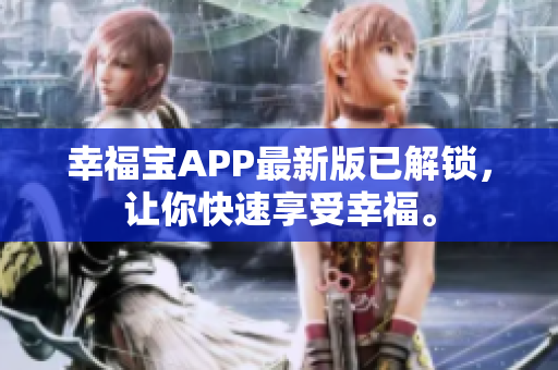 幸福宝APP最新版已解锁，让你快速享受幸福。