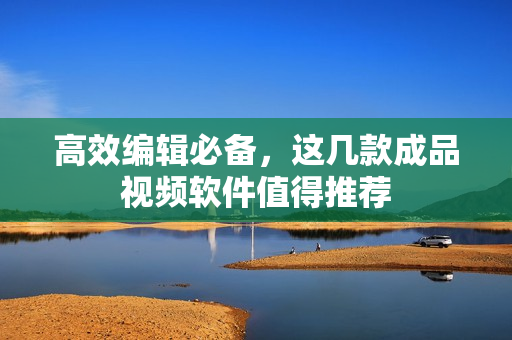 高效编辑必备，这几款成品视频软件值得推荐