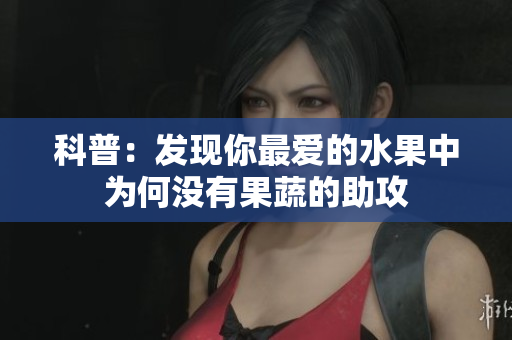科普：发现你最爱的水果中为何没有果蔬的助攻