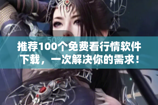 推荐100个免费看行情软件下载，一次解决你的需求！