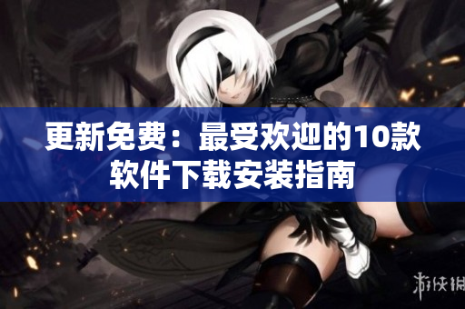 更新免费：最受欢迎的10款软件下载安装指南