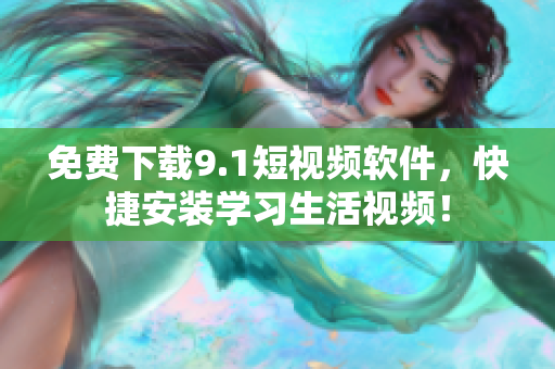 免费下载9.1短视频软件，快捷安装学习生活视频！