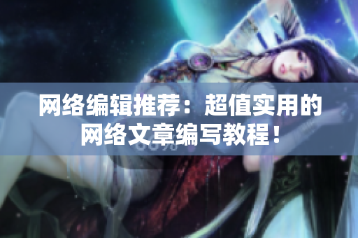 网络编辑推荐：超值实用的网络文章编写教程！