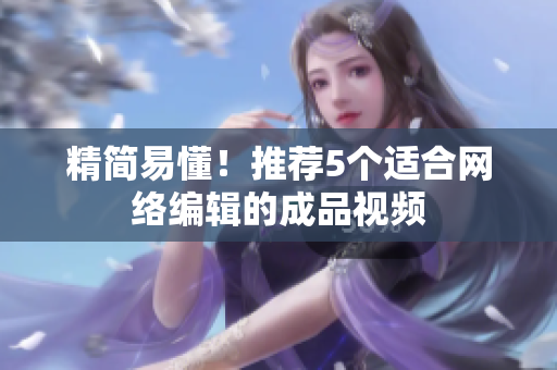 精简易懂！推荐5个适合网络编辑的成品视频