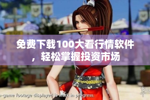 免费下载100大看行情软件，轻松掌握投资市场