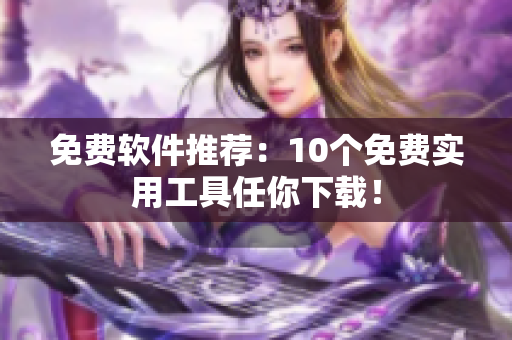免费软件推荐：10个免费实用工具任你下载！