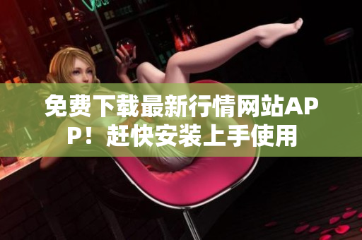 免费下载最新行情网站APP！赶快安装上手使用