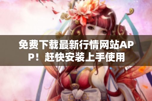 免费下载最新行情网站APP！赶快安装上手使用