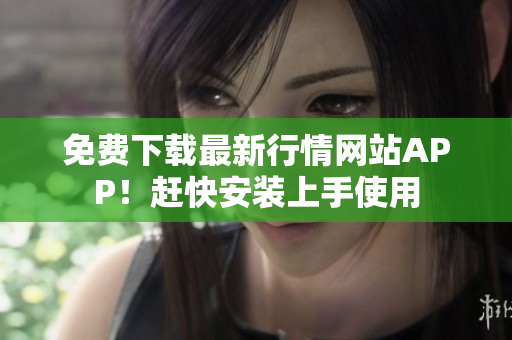 免费下载最新行情网站APP！赶快安装上手使用