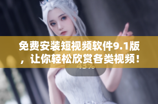 免费安装短视频软件9.1版，让你轻松欣赏各类视频！