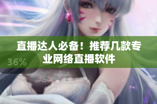 直播达人必备！推荐几款专业网络直播软件