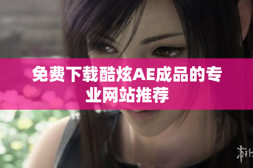 免费下载酷炫AE成品的专业网站推荐