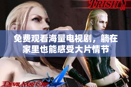 免费观看海量电视剧，躺在家里也能感受大片情节