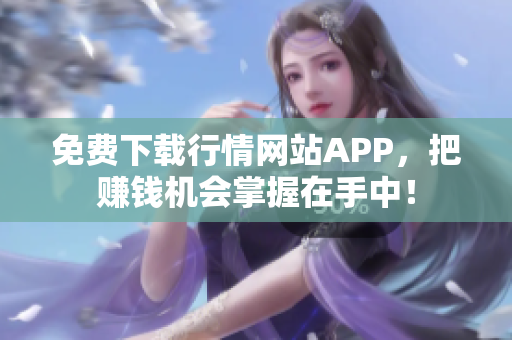 免费下载行情网站APP，把赚钱机会掌握在手中！