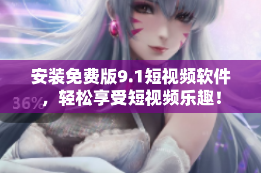 安装免费版9.1短视频软件，轻松享受短视频乐趣！