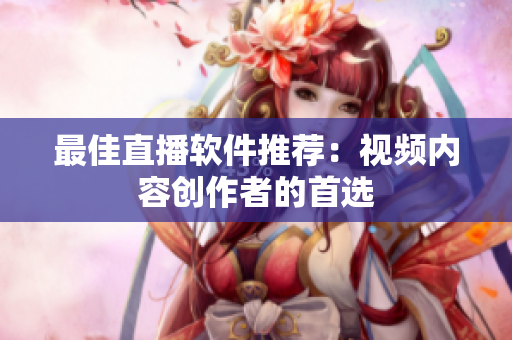 最佳直播软件推荐：视频内容创作者的首选