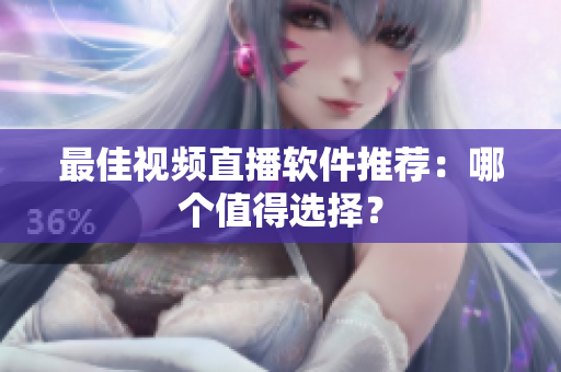 最佳视频直播软件推荐：哪个值得选择？