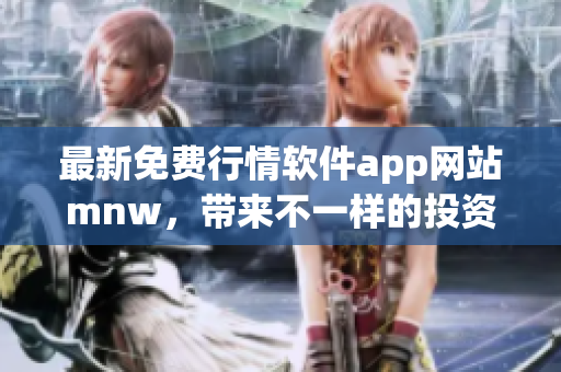 最新免费行情软件app网站mnw，带来不一样的投资体验