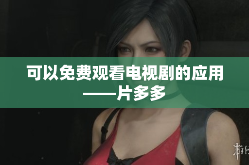 可以免费观看电视剧的应用——片多多