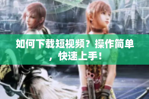 如何下载短视频？操作简单，快速上手！