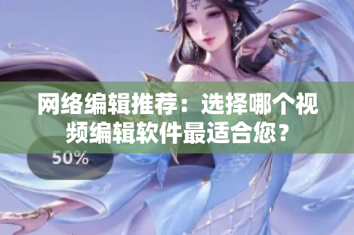 网络编辑推荐：选择哪个视频编辑软件最适合您？