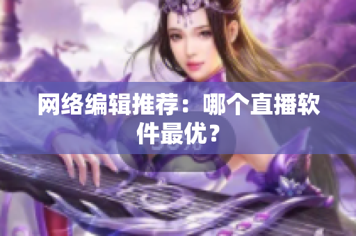 网络编辑推荐：哪个直播软件最优？