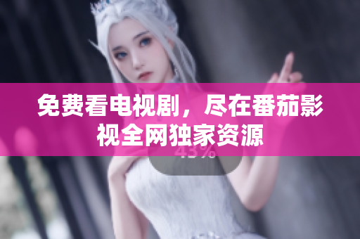 免费看电视剧，尽在番茄影视全网独家资源