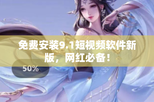 免费安装9.1短视频软件新版，网红必备！