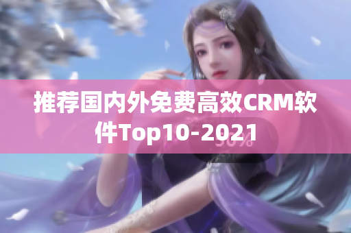 推荐国内外免费高效CRM软件Top10-2021