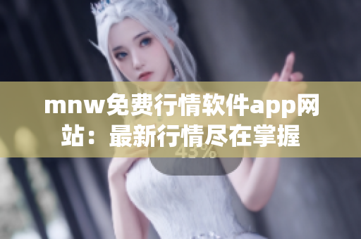 mnw免费行情软件app网站：最新行情尽在掌握