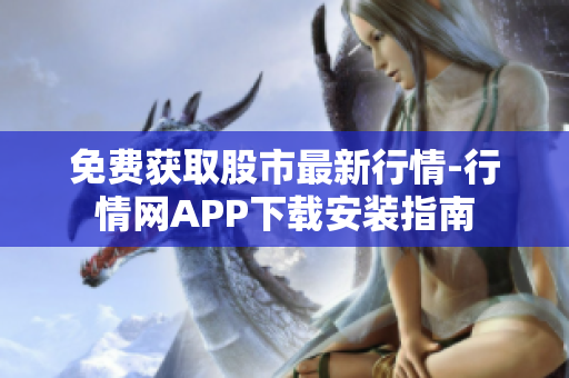 免费获取股市最新行情-行情网APP下载安装指南