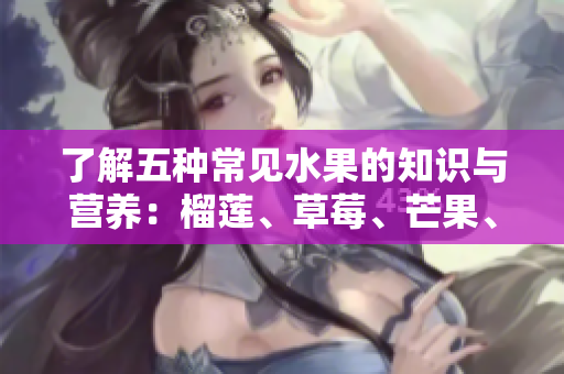 了解五种常见水果的知识与营养：榴莲、草莓、芒果、菠萝和香蕉