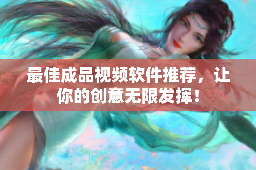 最佳成品视频软件推荐，让你的创意无限发挥！