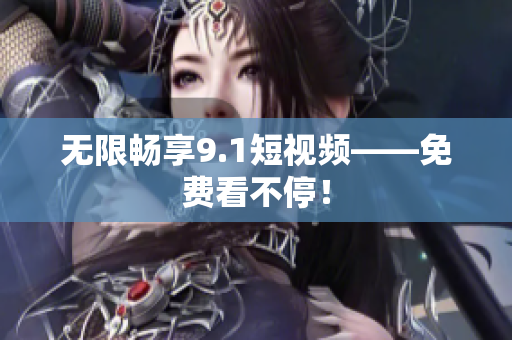 无限畅享9.1短视频——免费看不停！