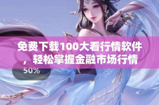 免费下载100大看行情软件，轻松掌握金融市场行情