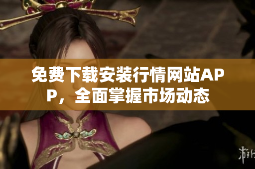 免费下载安装行情网站APP，全面掌握市场动态