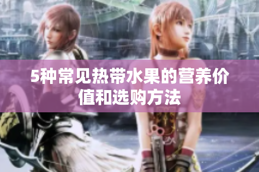 5种常见热带水果的营养价值和选购方法