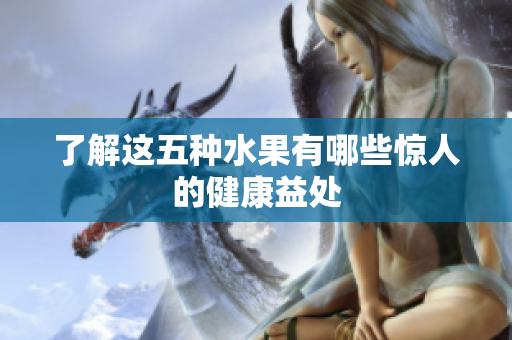 了解这五种水果有哪些惊人的健康益处