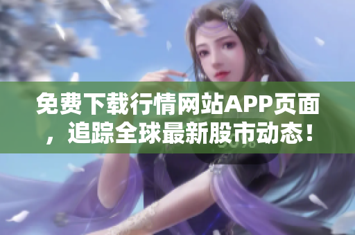 免费下载行情网站APP页面，追踪全球最新股市动态！