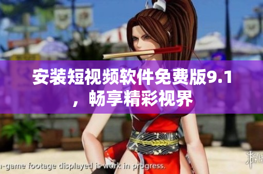 安装短视频软件免费版9.1，畅享精彩视界