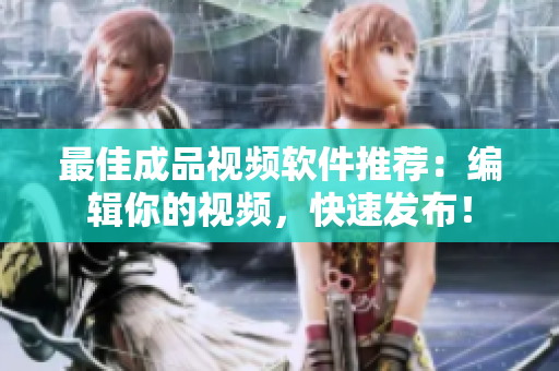 最佳成品视频软件推荐：编辑你的视频，快速发布！