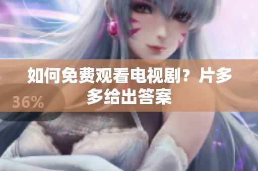 如何免费观看电视剧？片多多给出答案