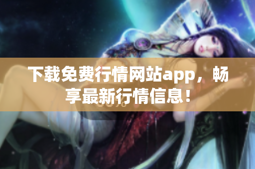 下载免费行情网站app，畅享最新行情信息！