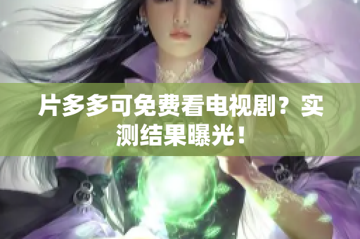 片多多可免费看电视剧？实测结果曝光！