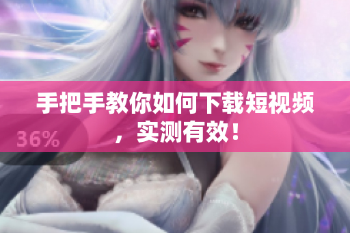 手把手教你如何下载短视频，实测有效！